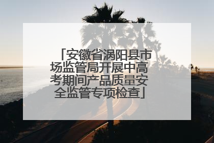 安徽省涡阳县市场监管局开展中高考期间产品质量安全监管专项检查