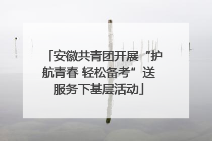 安徽共青团开展“护航青春 轻松备考”送服务下基层活动