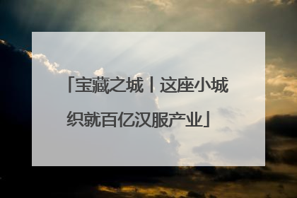 宝藏之城丨这座小城织就百亿汉服产业