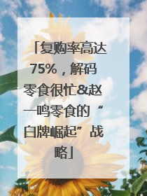 复购率高达75%，解码零食很忙&赵一鸣零食的“白牌崛起”战略