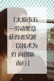 太原市五一劳动奖章获得者吴波：以技术为刃 向创新而行