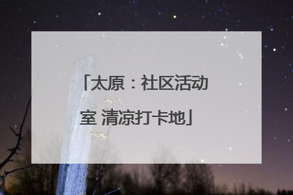 太原：社区活动室 清凉打卡地