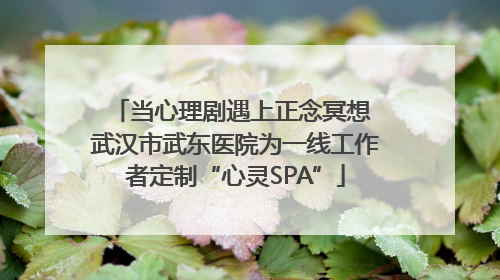 当心理剧遇上正念冥想 武汉市武东医院为一线工作者定制“心灵SPA”