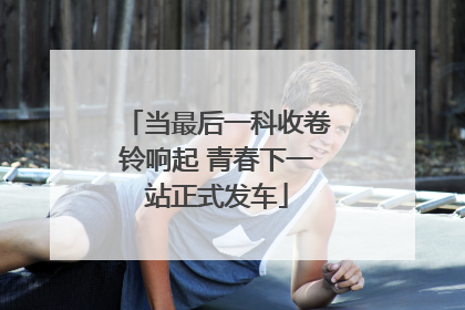 当最后一科收卷铃响起 青春下一站正式发车