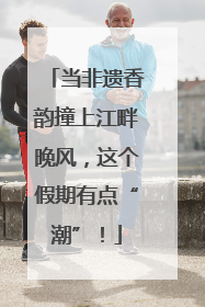 当非遗香韵撞上江畔晚风，这个假期有点“潮”！
