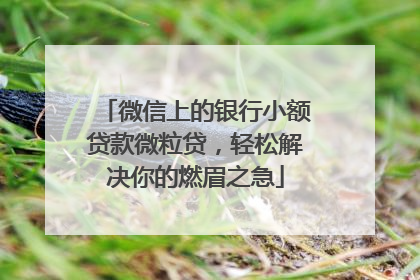 微信上的银行小额贷款微粒贷，轻松解决你的燃眉之急