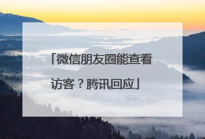 微信朋友圈能查看访客？腾讯回应