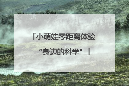 小萌娃零距离体验“身边的科学”