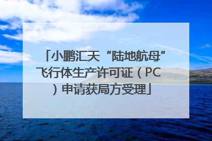 小鹏汇天“陆地航母”飞行体生产许可证（PC）申请获局方受理