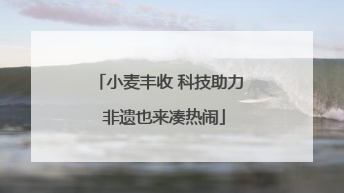 小麦丰收 科技助力 非遗也来凑热闹