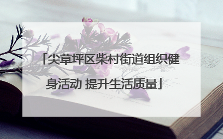 尖草坪区柴村街道组织健身活动 提升生活质量