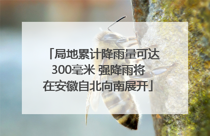局地累计降雨量可达300毫米 强降雨将在安徽自北向南展开