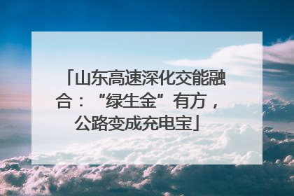 山东高速深化交能融合：“绿生金”有方，公路变成充电宝