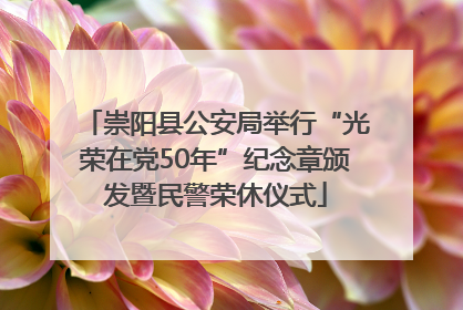 崇阳县公安局举行“光荣在党50年”纪念章颁发暨民警荣休仪式