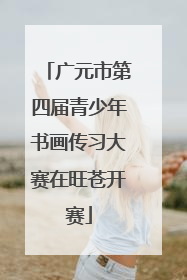 广元市第四届青少年书画传习大赛在旺苍开赛