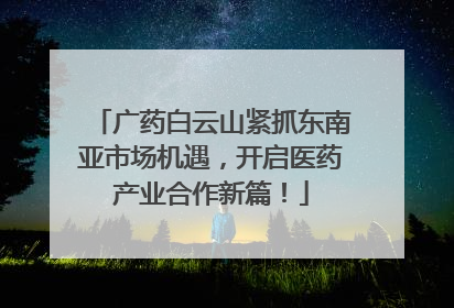 广药白云山紧抓东南亚市场机遇，开启医药产业合作新篇！