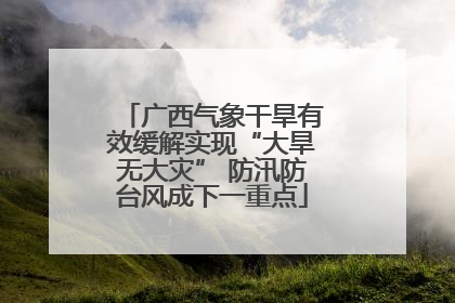 广西气象干旱有效缓解实现“大旱无大灾” 防汛防台风成下一重点
