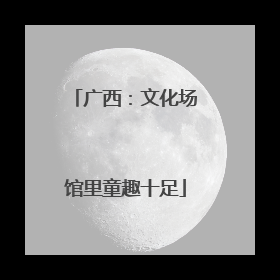 广西：文化场馆里童趣十足