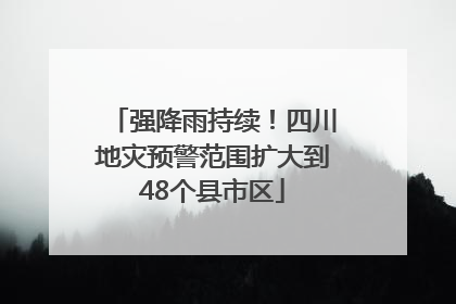强降雨持续！四川地灾预警范围扩大到48个县市区