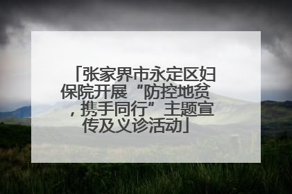 张家界市永定区妇保院开展“防控地贫，携手同行”主题宣传及义诊活动