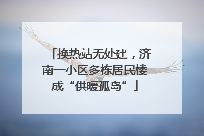 换热站无处建，济南一小区多栋居民楼成“供暖孤岛”