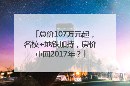 总价107万元起，名校+地铁加持，房价重回2017年？