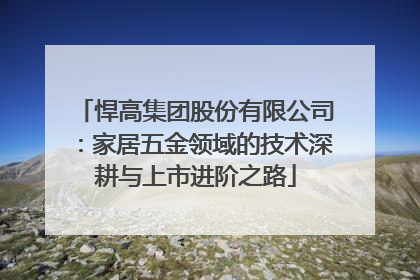 悍高集团股份有限公司：家居五金领域的技术深耕与上市进阶之路