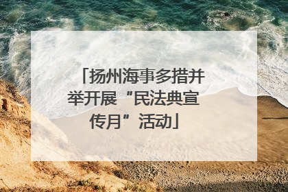 扬州海事多措并举开展“民法典宣传月”活动