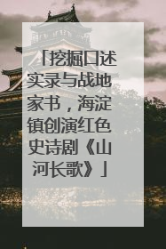 挖掘口述实录与战地家书，海淀镇创演红色史诗剧《山河长歌》