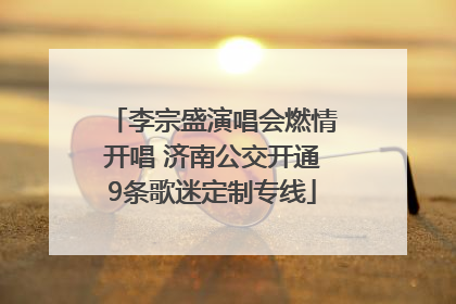 李宗盛演唱会燃情开唱 济南公交开通9条歌迷定制专线