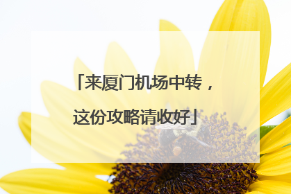 来厦门机场中转，这份攻略请收好