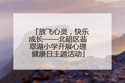 放飞心灵，快乐成长——北碚区翡翠湖小学开展心理健康日主题活动
