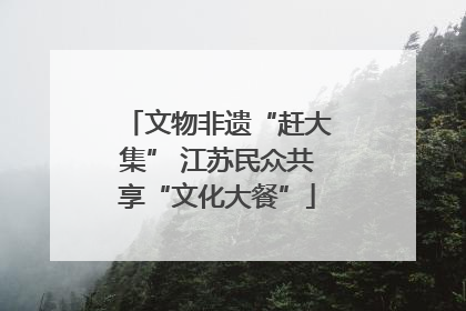 文物非遗“赶大集” 江苏民众共享“文化大餐”