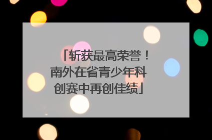 斩获最高荣誉！南外在省青少年科创赛中再创佳绩