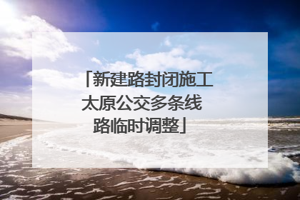 新建路封闭施工 太原公交多条线路临时调整