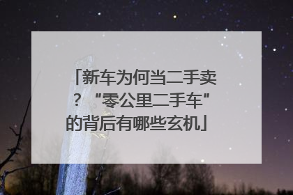 新车为何当二手卖？“零公里二手车”的背后有哪些玄机