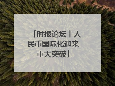 时报论坛丨人民币国际化迎来重大突破