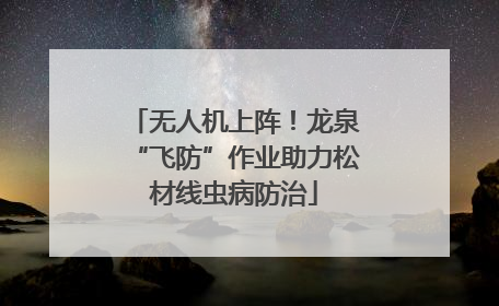 无人机上阵！龙泉“飞防”作业助力松材线虫病防治