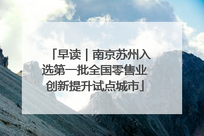 早读｜南京苏州入选第一批全国零售业创新提升试点城市