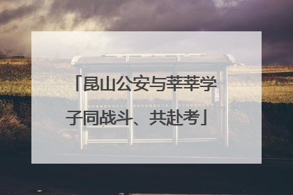 昆山公安与莘莘学子同战斗、共赴考