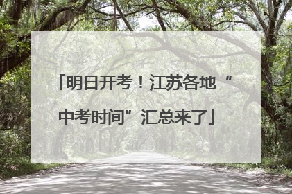 明日开考！江苏各地“中考时间”汇总来了