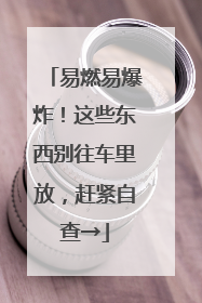 易燃易爆炸！这些东西别往车里放，赶紧自查→