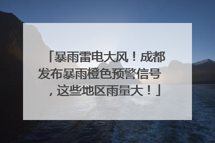 暴雨雷电大风！成都发布暴雨橙色预警信号，这些地区雨量大！