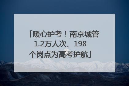 暖心护考！南京城管1.2万人次、198个岗点为高考护航
