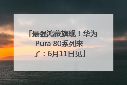 最强鸿蒙旗舰！华为Pura 80系列来了：6月11日见