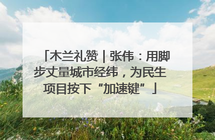 木兰礼赞｜张伟：用脚步丈量城市经纬，为民生项目按下“加速键”