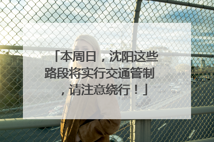 本周日，沈阳这些路段将实行交通管制，请注意绕行！