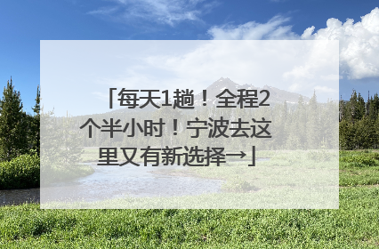 每天1趟！全程2个半小时！宁波去这里又有新选择→