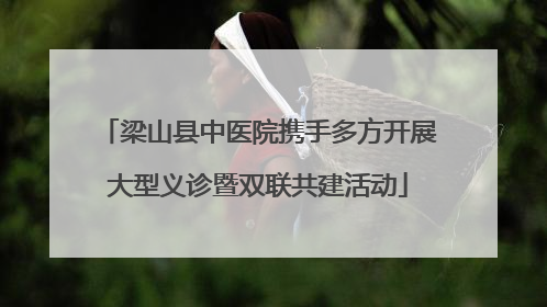 梁山县中医院携手多方开展大型义诊暨双联共建活动