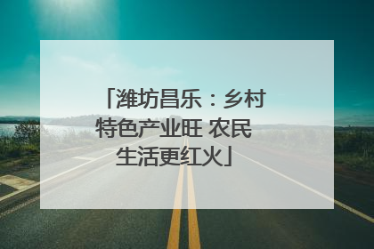 潍坊昌乐：乡村特色产业旺 农民生活更红火